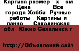 Картина размер 40х60 см › Цена ­ 6 500 - Все города Хобби. Ручные работы » Картины и панно   . Сахалинская обл.,Южно-Сахалинск г.